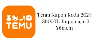 Temu Kupon Kodu 2024 - 3000TL Kupon için 3 Yöntem